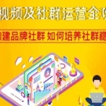 短视频及社群运营全攻略，如何构建品牌社群如何培养社群稳定用户