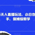 抖音最新无人直播玩法，小白也可轻松上手，保姆级教学，附所有素材+插件【揭秘】